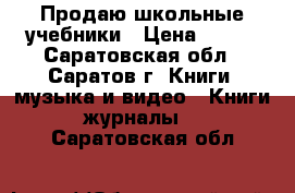 Продаю школьные учебники › Цена ­ 200 - Саратовская обл., Саратов г. Книги, музыка и видео » Книги, журналы   . Саратовская обл.